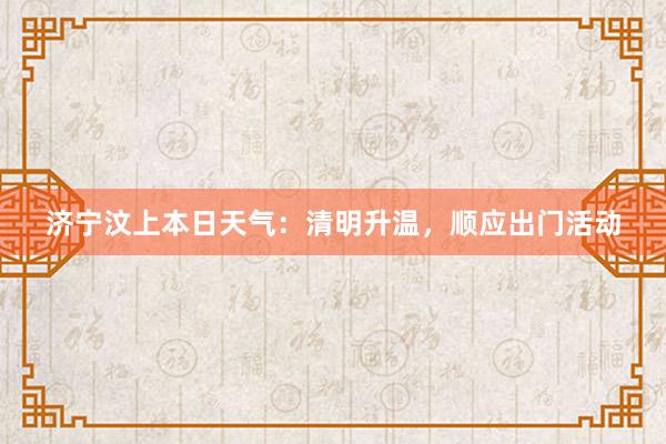 济宁汶上本日天气：清明升温，顺应出门活动